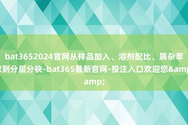 bat3652024官网从样品加入、溶剂配比、羼杂萃取到分层分袂-bat365最新官网-投注入口欢迎您&