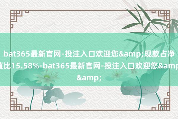 bat365最新官网-投注入口欢迎您&现款占净值比15.58%-bat365最新官网-投注入口欢迎您&