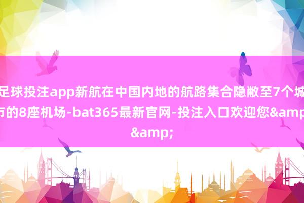 足球投注app新航在中国内地的航路集合隐敝至7个城市的8座机场-bat365最新官网-投注入口欢迎您&