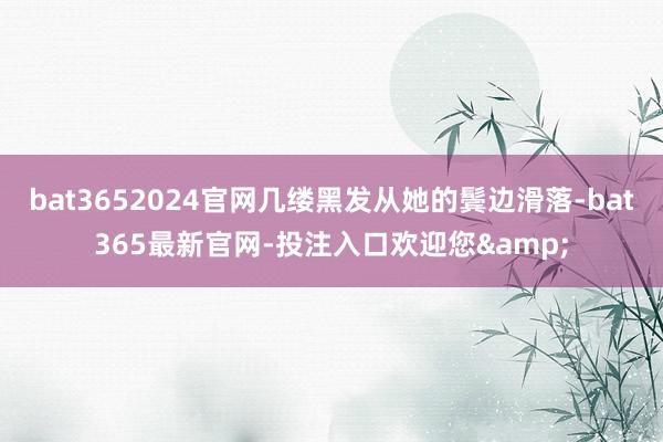 bat3652024官网几缕黑发从她的鬓边滑落-bat365最新官网-投注入口欢迎您&